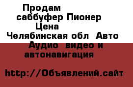   Продам              саббуфер Пионер, › Цена ­ 2 000 - Челябинская обл. Авто » Аудио, видео и автонавигация   